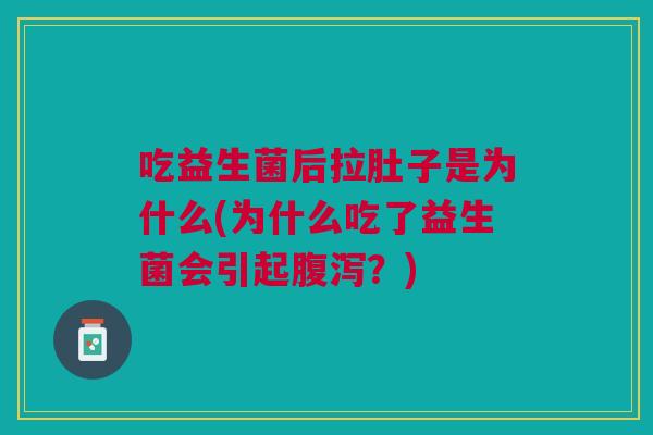 吃益生菌后拉肚子是为什么(为什么吃了益生菌会引起腹泻?)