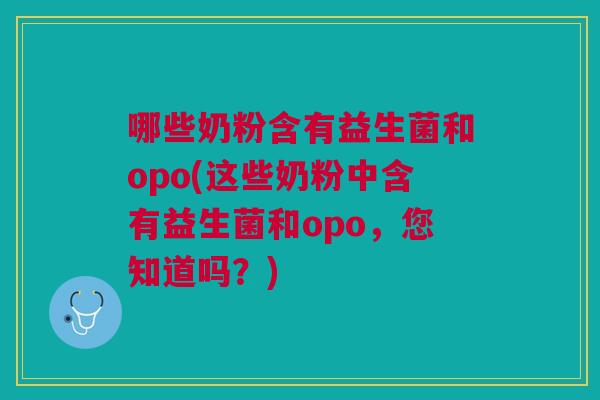 哪些奶粉含有益生菌和opo(这些奶粉中含有益生菌和opo，您知道吗？)