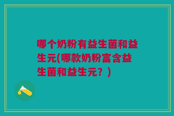 哪个奶粉有益生菌和益生元(哪款奶粉富含益生菌和益生元?)