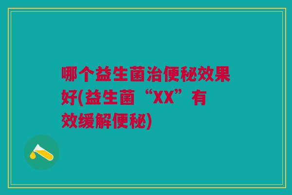 哪个益生菌治便秘效果好(益生菌“XX”有效缓解便秘)