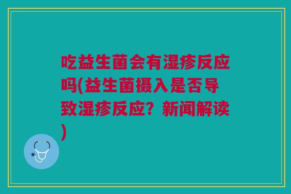 吃益生菌会有反应吗(益生菌摄入是否导致反应?新闻解读) 吃益生菌会有反应吗(益生菌摄入是否导致反应?新闻解读)