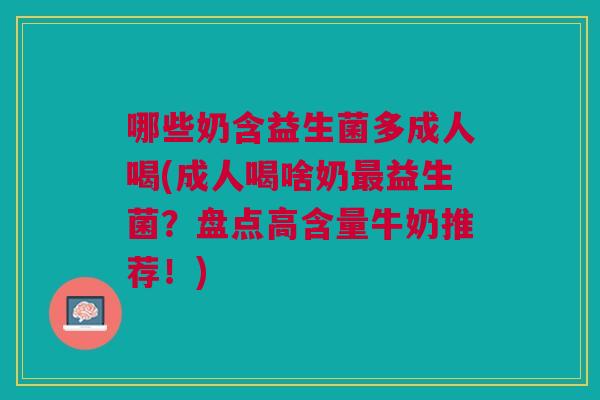 哪些奶含益生菌多成人喝(成人喝啥奶最益生菌？盘点高含量牛奶推荐！)