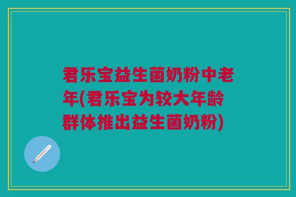 君乐宝益生菌奶粉中老年(君乐宝为较大年龄群体推出益生菌奶粉)