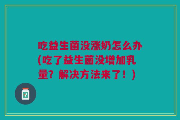 吃益生菌没涨奶怎么办(吃了益生菌没增加乳量?解决方法来了!) 吃益生菌没涨奶怎么办(吃了益生菌没增加乳量?解决方法来了!)