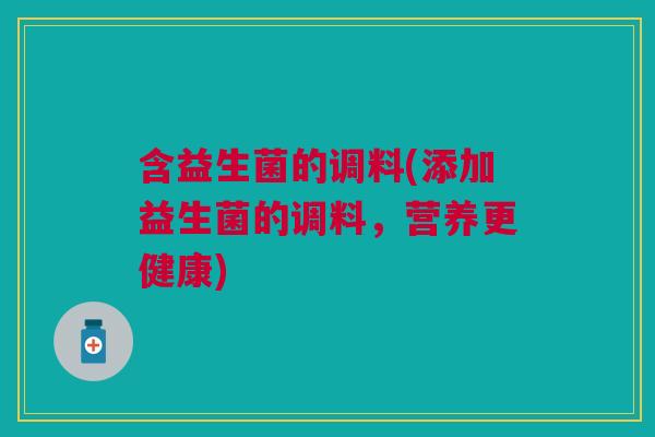 含益生菌的调料(添加益生菌的调料，营养更健康)