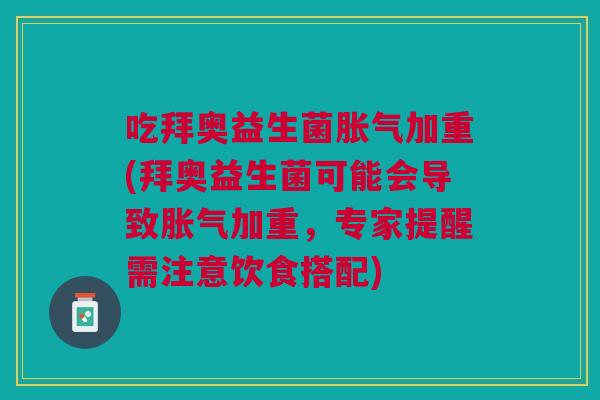 吃拜奥益生菌加重(拜奥益生菌可能会导致加重,专家提醒需注意饮食搭配) 吃拜奥益生菌加重(拜奥益生菌可能会导致加重,专家提醒需注意饮食搭配)