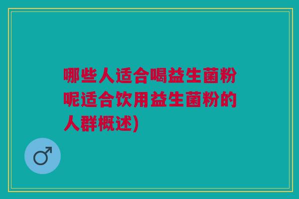 哪些人适合喝益生菌粉呢适合饮用益生菌粉的人群概述) 哪些人适合喝益生菌粉呢适合饮用益生菌粉的人群概述)