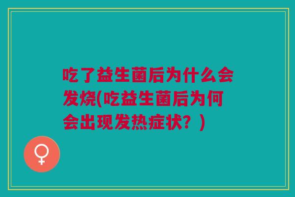 吃了益生菌后为什么会发烧(吃益生菌后为何会出现发热症状?)