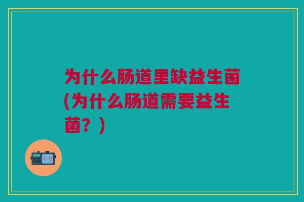 为什么肠道里缺益生菌(为什么肠道需要益生菌?)