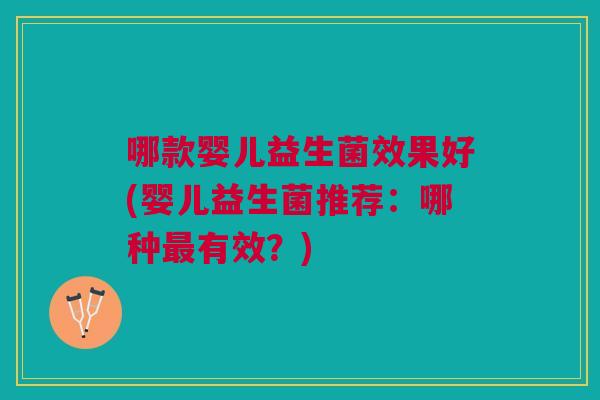 哪款婴儿益生菌效果好(婴儿益生菌推荐:哪种最有效?)