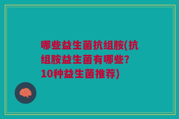 哪些益生菌抗组胺(抗组胺益生菌有哪些? 10种益生菌推荐)