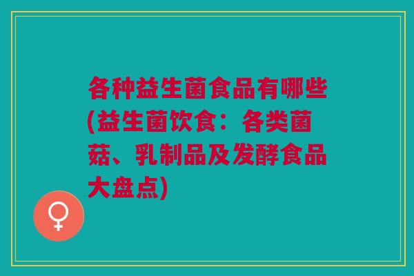 各种益生菌食品有哪些(益生菌饮食:各类菌菇、乳制品及发酵食品大盘点)