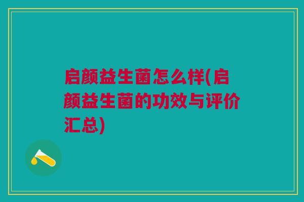 启颜益生菌怎么样(启颜益生菌的功效与评价汇总)