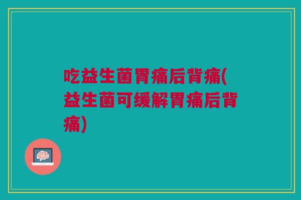 吃益生菌胃痛后背痛(益生菌可缓解胃痛后背痛)