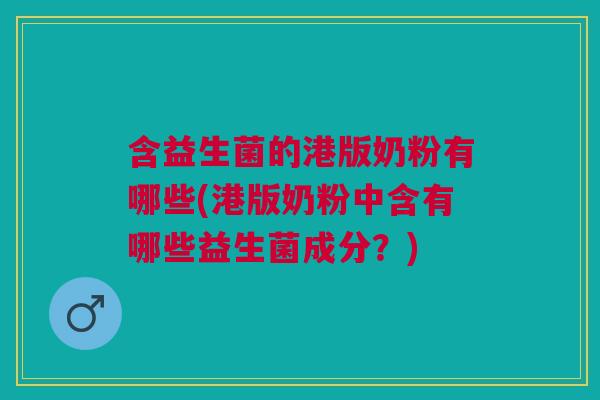 含益生菌的港版奶粉有哪些(港版奶粉中含有哪些益生菌成分？)
