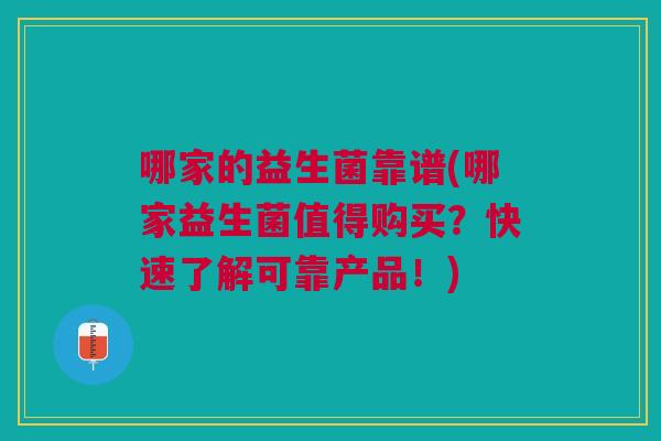 哪家的益生菌靠谱(哪家益生菌值得购买?快速了解可靠产品!)