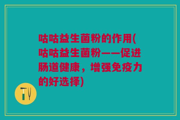 咕咕益生菌粉的作用(咕咕益生菌粉——促进肠道健康,增强免疫力的好选择)