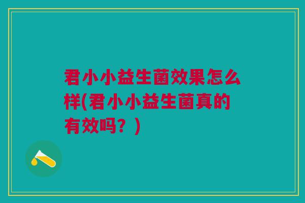 君小小益生菌效果怎么样(君小小益生菌真的有效吗?) 君小小益生菌效果怎么样(君小小益生菌真的有效吗?)