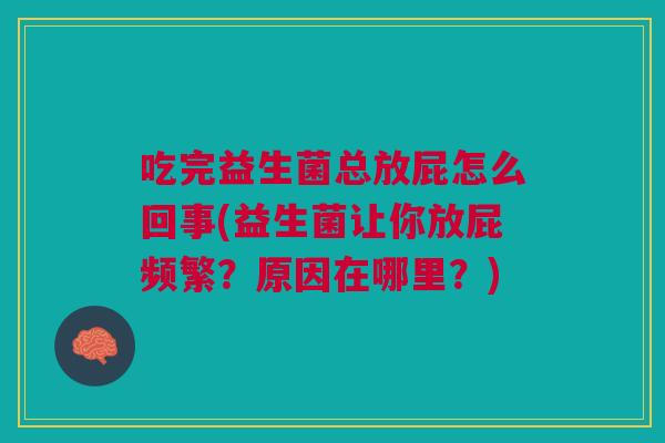 吃完益生菌总放屁怎么回事(益生菌让你放屁频繁?原因在哪里?) 吃完益生菌总放屁怎么回事(益生菌让你放屁频繁?原因在哪里?)