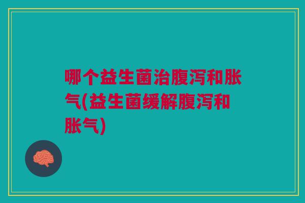 哪个益生菌和(益生菌缓解和) 哪个益生菌和(益生菌缓解和)