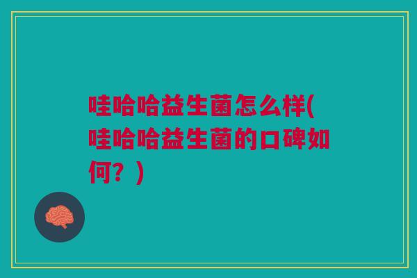 哇哈哈益生菌怎么样(哇哈哈益生菌的口碑如何?)