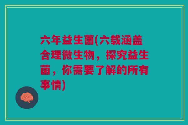 六年益生菌(六载涵盖合理微生物,探究益生菌,你需要了解的所有事情) 六年益生菌(六载涵盖合理微生物,探究益生菌,你需要了解的所有事情)