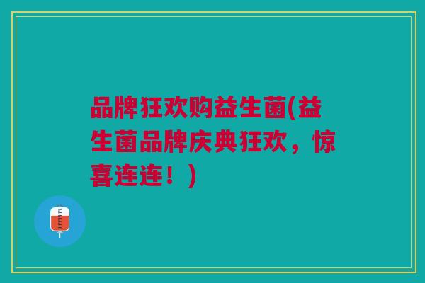 品牌狂欢购益生菌(益生菌品牌庆典狂欢,惊喜连连!)