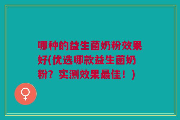 哪种的益生菌奶粉效果好(优选哪款益生菌奶粉?实测效果最佳!)