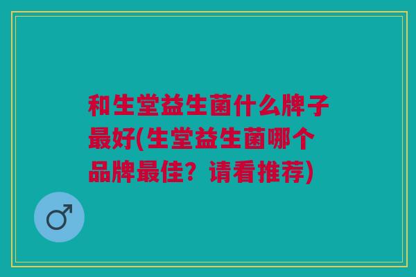 和生堂益生菌什么牌子最好(生堂益生菌哪个品牌最佳?请看推荐)