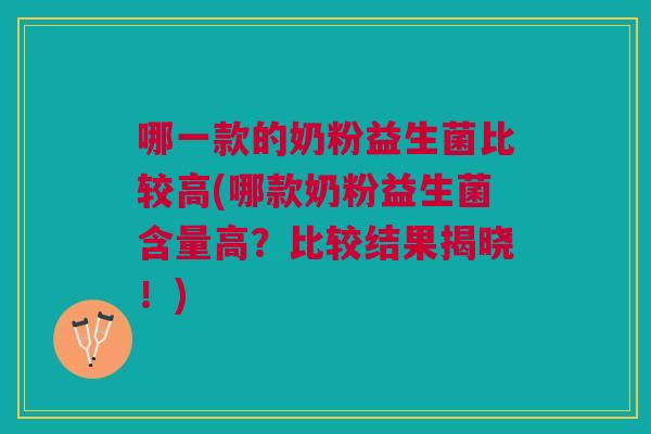 哪一款的奶粉益生菌比较高(哪款奶粉益生菌含量高?比较结果揭晓!) 哪一款的奶粉益生菌比较高(哪款奶粉益生菌含量高?比较结果揭晓!)
