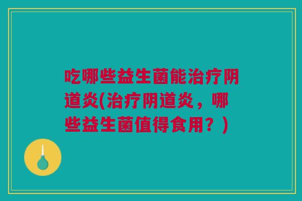 吃哪些益生菌能炎(炎，哪些益生菌值得食用？)