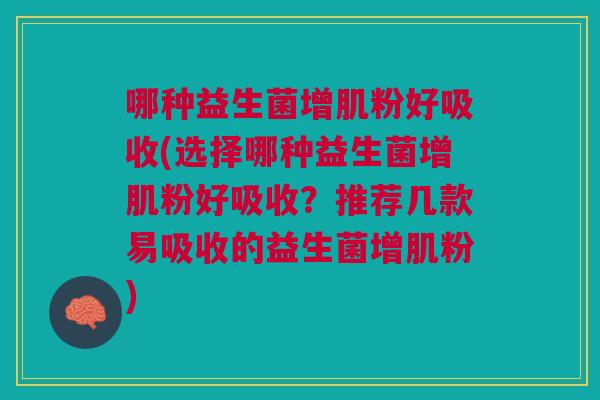哪种益生菌增肌粉好吸收(选择哪种益生菌增肌粉好吸收?推荐几款易吸收的益生菌增肌粉)