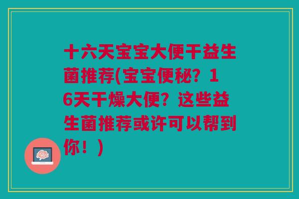 十六天宝宝大便干益生菌推荐(宝宝便秘?16天干燥大便?这些益生菌推荐或许可以帮到你!)