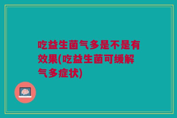 吃益生菌气多是不是有效果(吃益生菌可缓解气多症状)