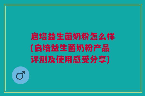 启培益生菌奶粉怎么样(启培益生菌奶粉产品评测及使用感受分享) 启培益生菌奶粉怎么样(启培益生菌奶粉产品评测及使用感受分享)
