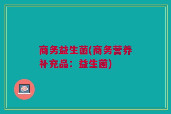 商务益生菌(商务营养补充品:益生菌)