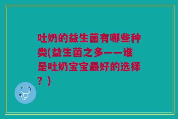 吐奶的益生菌有哪些种类(益生菌之多——谁是吐奶宝宝最好的选择？)
