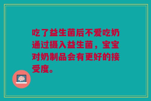 吃了益生菌后不爱吃奶通过摄入益生菌，宝宝对奶制品会有更好的接受度。