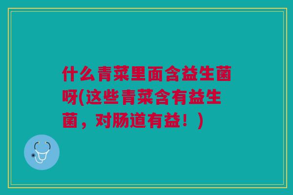 什么青菜里面含益生菌呀(这些青菜含有益生菌，对肠道有益！)
