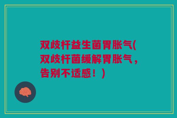 双歧杆益生菌胃胀气(双歧杆菌缓解胃胀气,告别不适感!)