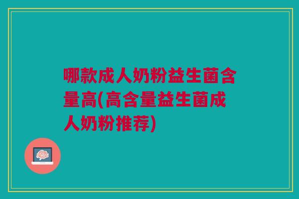 哪款成人奶粉益生菌含量高(高含量益生菌成人奶粉推荐)