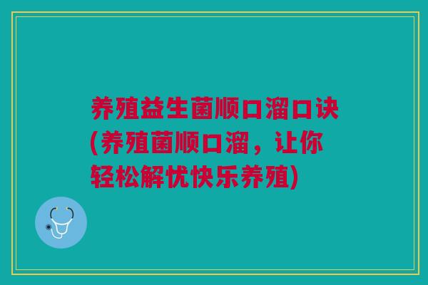 养殖益生菌顺口溜口诀(养殖菌顺口溜,让你轻松解忧快乐养殖)