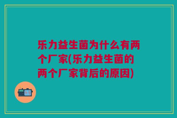 乐力益生菌为什么有两个厂家(乐力益生菌的两个厂家背后的原因)