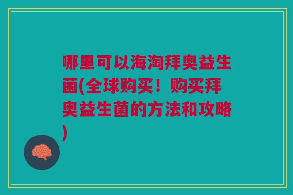 哪里可以海淘拜奥益生菌(全球购买!购买拜奥益生菌的方法和攻略) 哪里可以海淘拜奥益生菌(全球购买!购买拜奥益生菌的方法和攻略)