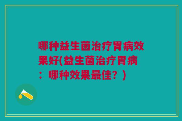 哪种益生菌胃效果好(益生菌胃:哪种效果佳?) 哪种益生菌胃效果好(益生菌胃:哪种效果佳?)