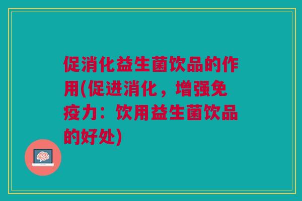 促消化益生菌饮品的作用(促进消化，增强力：饮用益生菌饮品的好处)