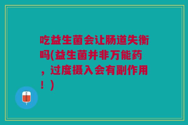吃益生菌会让肠道失衡吗(益生菌并非万能药,过度摄入会有副作用!)