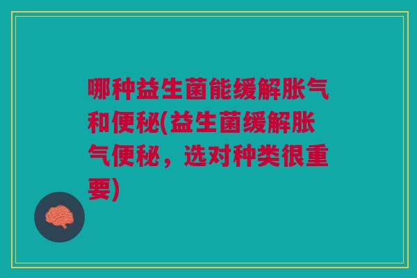 哪种益生菌能缓解和(益生菌缓解,选对种类很重要) 哪种益生菌能缓解和(益生菌缓解,选对种类很重要)