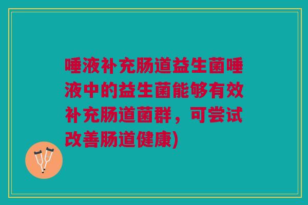 唾液补充肠道益生菌唾液中的益生菌能够有效补充肠道菌群，可尝试改善肠道健康)