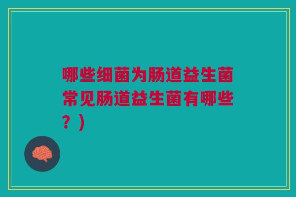 哪些为肠道益生菌常见肠道益生菌有哪些?) 哪些为肠道益生菌常见肠道益生菌有哪些?)